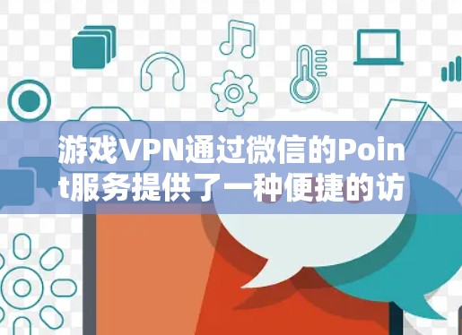 游戏VPN通过微信的Point服务提供了一种便捷的访问方式,适合快速访问游戏。以下是一个详细且结构化的步骤指南