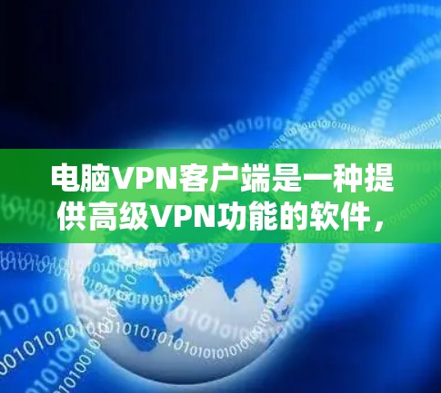 电脑VPN客户端是一种提供高级VPN功能的软件，允许用户在电脑上进行VPN访问。以下是一些步骤，帮助你使用电脑VPN客户端