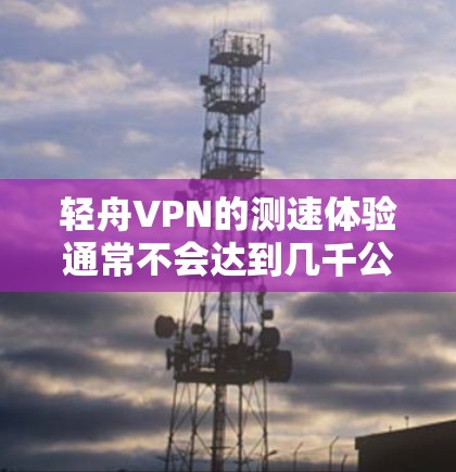 轻舟VPN的测速体验通常不会达到几千公里每小时,因为其核心原理是加密传输,不会被检测出来。然而,如果有人测到异常速度,可能是因为以下几个原因