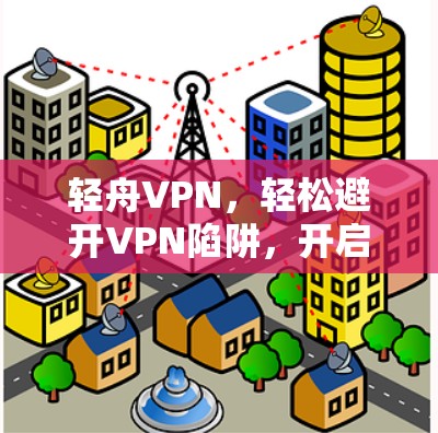 轻舟VPN，轻松避开VPN陷阱，开启VPN新途