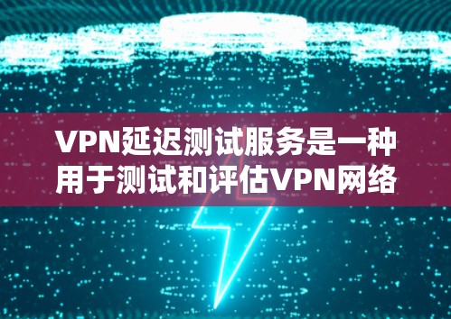 VPN延迟测试服务是一种用于测试和评估VPN网络连接延迟的工具。它通过模拟实际网络环境,帮助用户了解VPN连接的可靠性和稳定性。以下是关于VPN延迟测试服务的详细说明