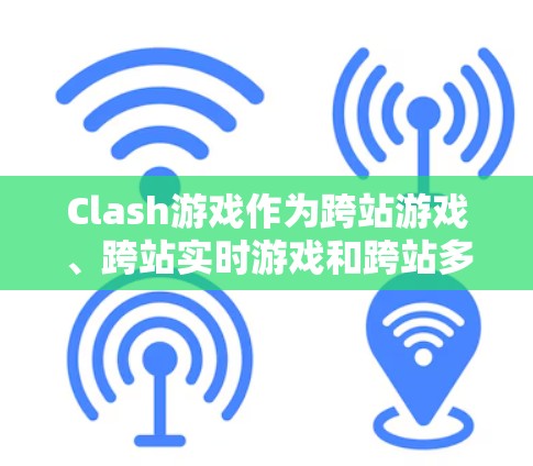 Clash游戏作为跨站游戏、跨站实时游戏和跨站多版本游戏的代表，其优化技巧至关重要于提升用户体验和游戏性能。以下是 Clash游戏优化技巧的详细分类和总结