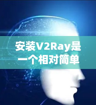安装V2Ray是一个相对简单的过程，但需要仔细操作以确保成功。以下是对安装V2Ray的指南