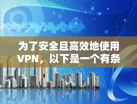 为了安全且高效地使用VPN,以下是一个有条理的步骤指南,帮助您选择和安装VPN