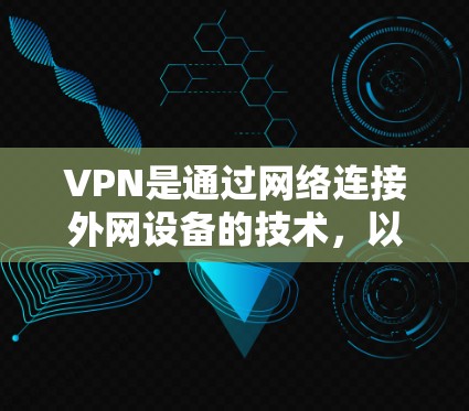 VPN是通过网络连接外网设备的技术，以下是逐步操作VPN手机端的指南