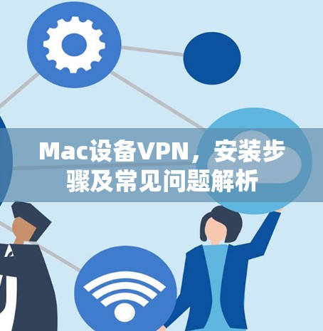 Mac设备VPN,安装步骤及常见问题解析 Mac设备VPN,安装步骤及常见问题解析