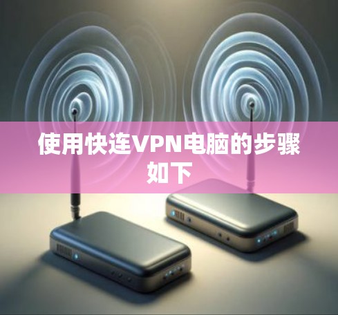 使用快连VPN电脑的步骤如下 使用快连VPN电脑的步骤如下
