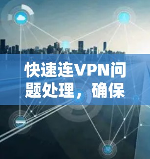 快速连VPN问题处理，确保网络安全
