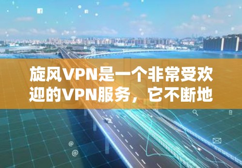 旋风VPN是一个非常受欢迎的VPN服务,它不断地进行更新以提供更好的体验。以下是旋风VPN更新的详细教程