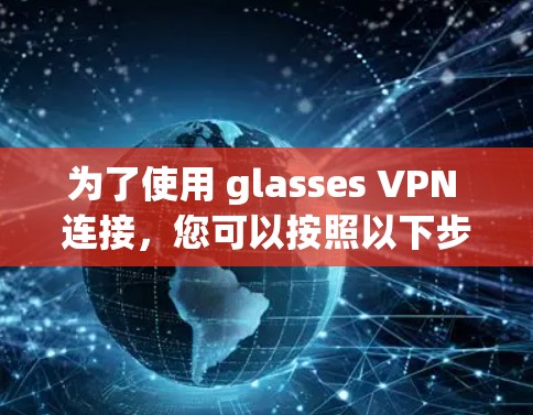 为了使用 glasses VPN 连接，您可以按照以下步骤操作