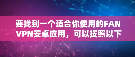 要找到一个适合你使用的FAN VPN安卓应用,可以按照以下步骤进行