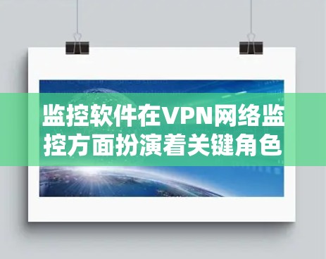 监控软件在VPN网络监控方面扮演着关键角色，特别是在监控被截断的VPN流量时。以下是对监控软件的详细分析