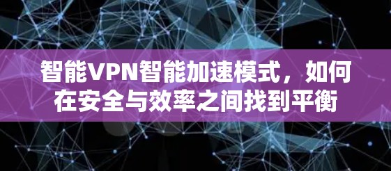 智能VPN智能加速模式，如何在安全与效率之间找到平衡