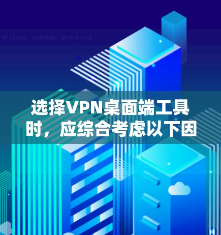 选择VPN桌面端工具时,应综合考虑以下因素,以确保最佳体验和适应性 选择VPN桌面端工具时,应综合考虑以下因素,以确保最佳体验和适应性