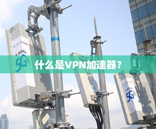 什么是VPN加速器?