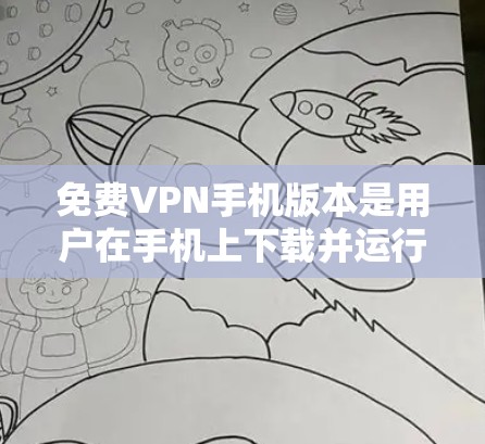 免费VPN手机版本是用户在手机上下载并运行的VPN软件,旨在保护用户隐私,不受他人镜像的内容。以下是几款常见的免费VPN应用和网站,供你参考