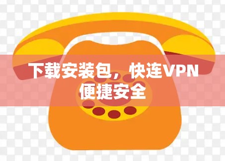 下载安装包,快连VPN便捷安全