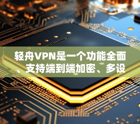 轻舟VPN是一个功能全面、支持端到端加密、多设备连接、自动续费等的VPN服务,适合用户测试以下方面 轻舟VPN是一个功能全面、支持端到端加密、多设备连接、自动续费等的VPN服务,适合用户测试以下方面