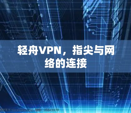 轻舟VPN,指尖与网络的连接 轻舟VPN,指尖与网络的连接