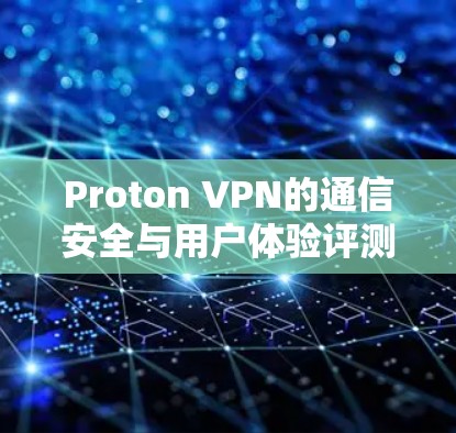 Proton VPN的通信安全与用户体验评测 Proton VPN的通信安全与用户体验评测