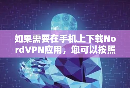 如果需要在手机上下载NordVPN应用,您可以按照以下步骤操作