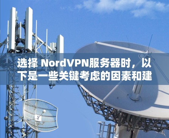 选择 NordVPN服务器时,以下是一些关键考虑的因素和建议,帮助你更好地选择适合自己的服务器