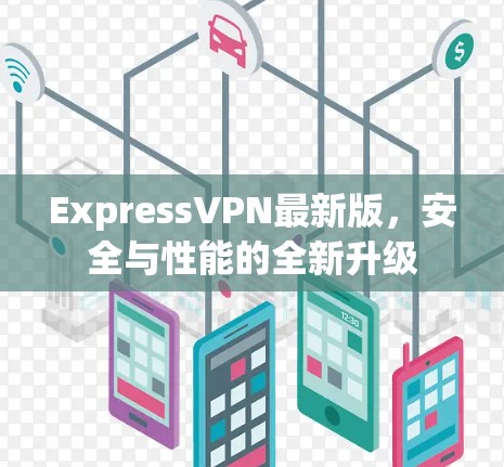 ExpressVPN最新版,安全与性能的全新升级