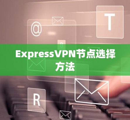 ExpressVPN节点选择方法 ExpressVPN节点选择方法