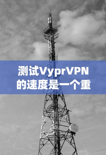 测试VyprVPN的速度是一个重要的步骤,因为它可以帮助你了解VPN的网络性能,并帮助你优化VPN连接。以下是一个简单而有效的测试步骤