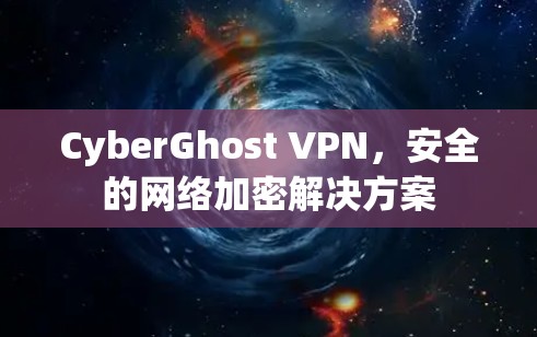 CyberGhost VPN,安全的网络加密解决方案