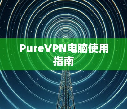 PureVPN电脑使用指南