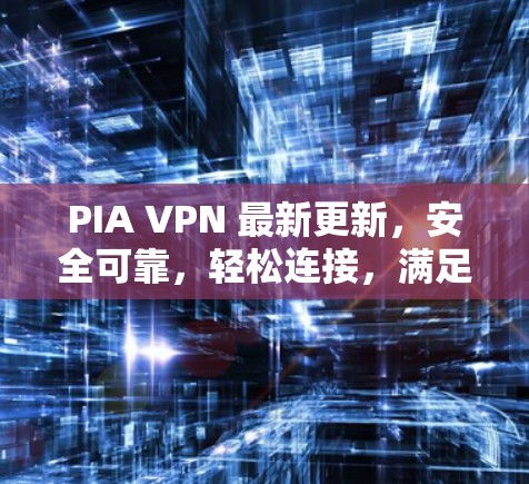 PIA VPN 最新更新，安全可靠，轻松连接，满足个人用户需求