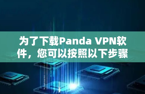 为了下载Panda VPN软件，您可以按照以下步骤操作