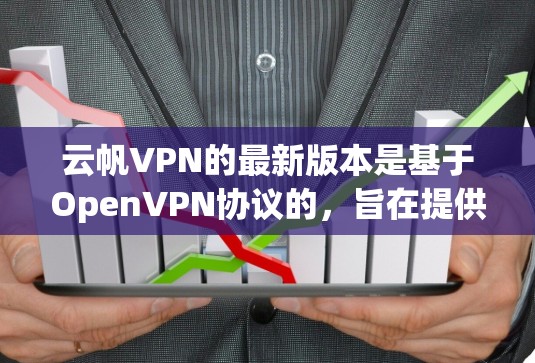 云帆VPN的最新版本是基于OpenVPN协议的，旨在提供高效、安全的VPN体验。以下是对该软件的详细介绍