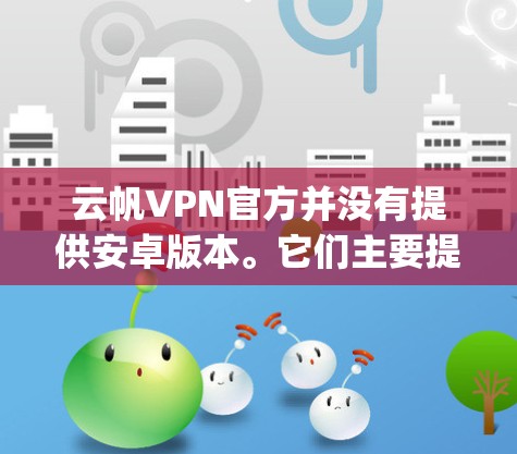 云帆VPN官方并没有提供安卓版本。它们主要提供苹果版的VPN服务。为了使用云帆VPN，建议您使用苹果版的VPN应用程序，例如Option VPN，它是苹果公司推出的一款受欢迎的VPN软件