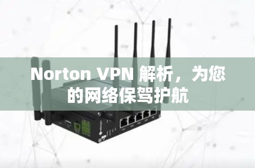 Norton VPN 解析,为您的网络保驾护航
