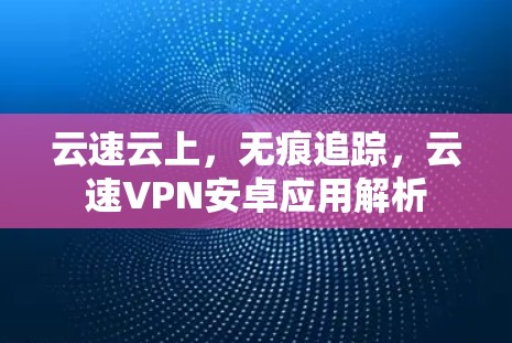 云速云上，无痕追踪，云速VPN安卓应用解析