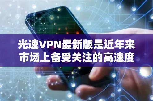 光速VPN最新版是近年来市场上备受关注的高速度VPN应用,它通过先进的加密技术和快速的网络连接,为用户提供高速、安全的VPN体验。以下是关于光速VPN的一些关键信息
