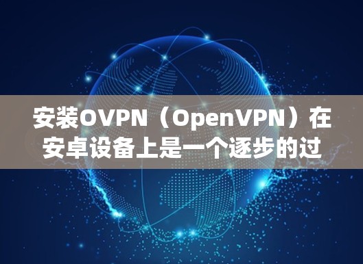 安装OVPN(OpenVPN)在安卓设备上是一个逐步的过程,涉及选择应用、设置配置和开始使用。以下是一个清晰的步骤指南,适合不同需求的用户 安装OVPN(OpenVPN)在安卓设备上是一个逐步的过程,涉及选择应用、设置配置和开始使用。以下是一个清晰的步骤指南,适合不同需求的用户