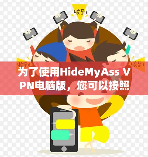 为了使用HideMyAss VPN电脑版,您可以按照以下步骤操作 为了使用HideMyAss VPN电脑版,您可以按照以下步骤操作