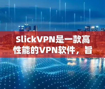 SlickVPN是一款高性能的VPN软件，旨在提供安全、高效且友好的网络连接体验。以下是对SlickVPN功能的详细介绍