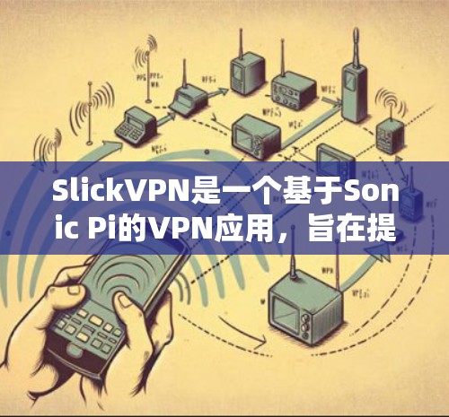 SlickVPN是一个基于Sonic Pi的VPN应用,旨在提供强大的网络通信和加密功能。以下是对SlickVPN的新功能和更新的概述