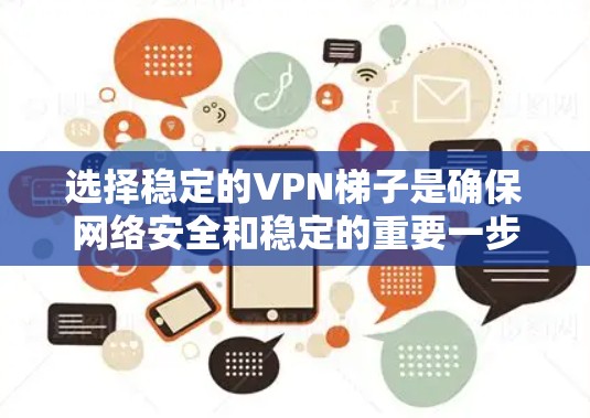 选择稳定的VPN梯子是确保网络安全和稳定的重要一步。以下是一些推荐的VPN梯子选项,根据它们的稳定性和适用性进行分类