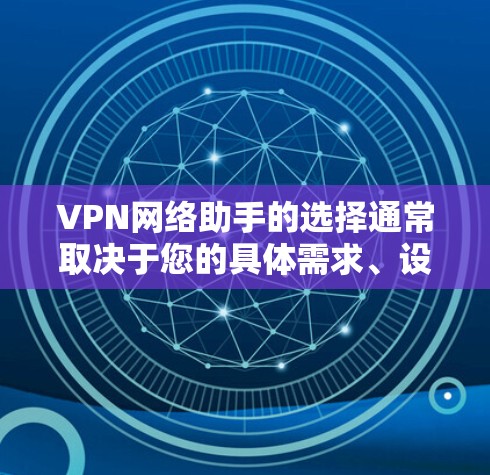 VPN网络助手的选择通常取决于您的具体需求、设备配置以及预算。以下是一个分步骤的建议，帮助您选择适合的VPN助手