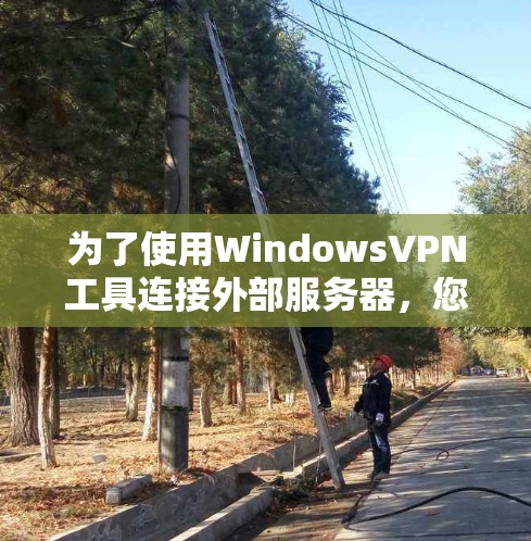 为了使用WindowsVPN工具连接外部服务器,您可以按照以下步骤操作