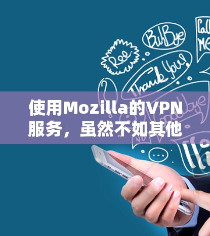 使用Mozilla的VPN服务,虽然不如其他品牌那样先进,但仍然提供了基本的VPN功能,如多语言访问和视频通话。以下是详细的步骤和建议 使用Mozilla的VPN服务,虽然不如其他品牌那样先进,但仍然提供了基本的VPN功能,如多语言访问和视频通话。以下是详细的步骤和建议