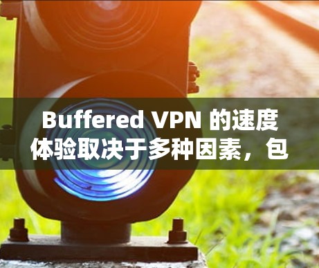 Buffered VPN 的速度体验取决于多种因素，包括你的网络设置、VPN服务器的性能、以及使用场景。以下是一些通用的VPN速度测试建议