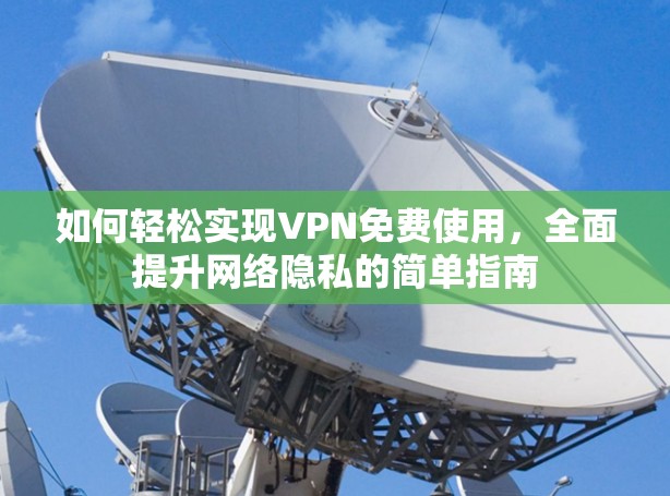 如何轻松实现VPN免费使用，全面提升网络隐私的简单指南