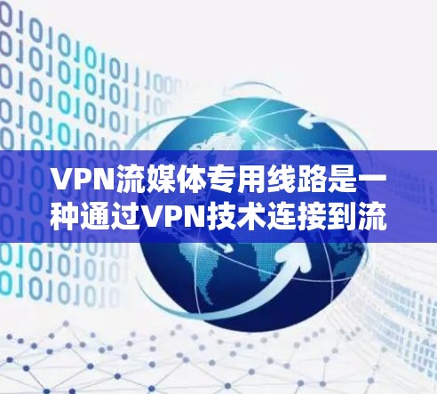 VPN流媒体专用线路是一种通过VPN技术连接到流媒体服务的网络结构,旨在简化流媒体访问过程,降低技术门槛。以下是对该领域的详细介绍