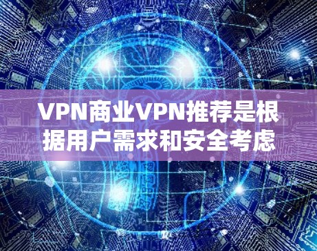 VPN商业VPN推荐是根据用户需求和安全考虑,综合评估后选择的方案。以下是一个有条理的总结 VPN商业VPN推荐是根据用户需求和安全考虑,综合评估后选择的方案。以下是一个有条理的总结